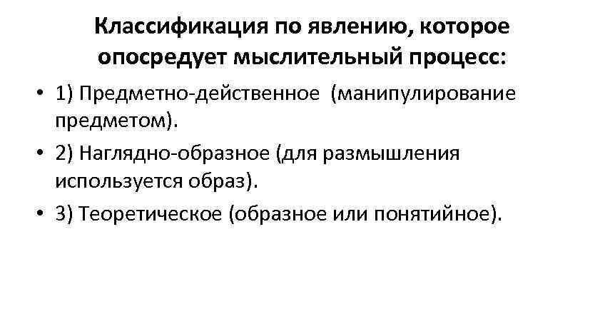  Классификация по явлению, которое  опосредует мыслительный процесс:  • 1) Предметно-действенное (манипулирование