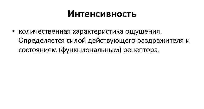 Интенсивность • количественная характеристика ощущения. Определяется силой действующего раздражителя Интенсивность • количественная характеристика ощущения. Определяется силой действующего раздражителя