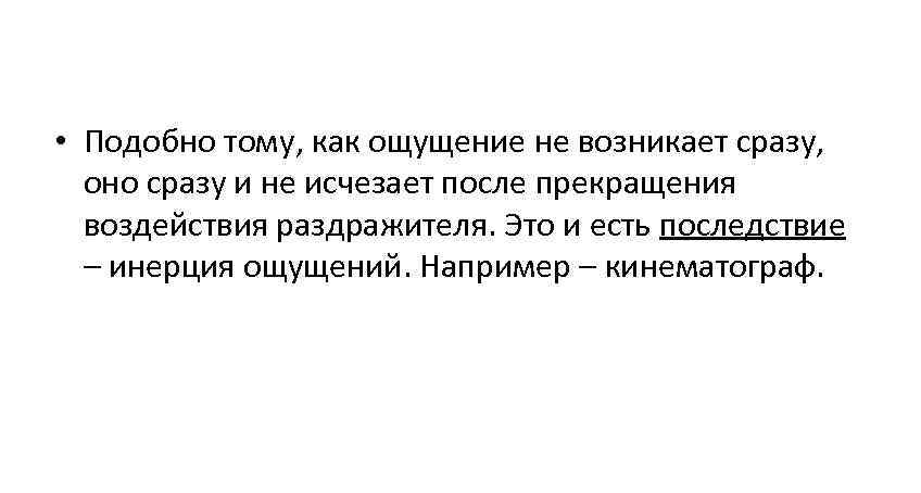 • Подобно тому, как ощущение не возникает сразу, оно сразу и не • Подобно тому, как ощущение не возникает сразу, оно сразу и не