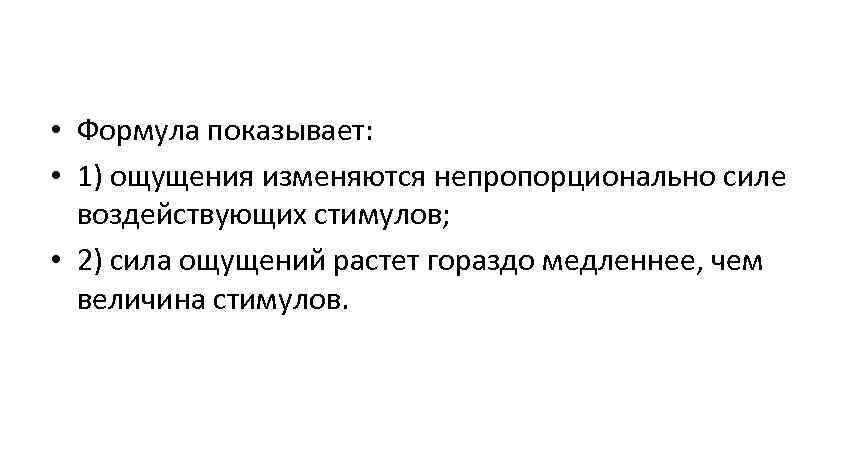 • Формула показывает: • 1) ощущения изменяются непропорционально силе воздействующих стимулов; • Формула показывает: • 1) ощущения изменяются непропорционально силе воздействующих стимулов;