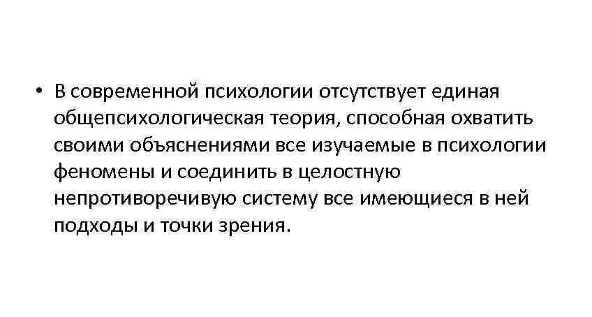  • В современной психологии отсутствует единая  общепсихологическая теория, способная охватить  своими