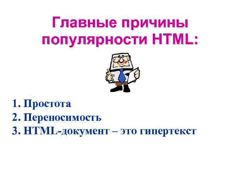 Главные причины популярности HTML: 1. Простота 2. Переносимость 3. HTML-документ – это гипертекст