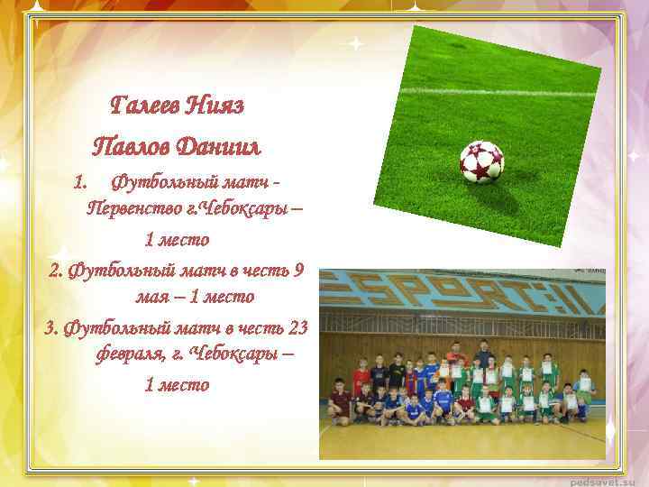 Галеев Нияз Павлов Даниил 1. Футбольный матч Первенство г. Чебоксары – 1 место 2.