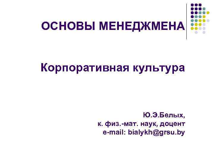 ОСНОВЫ МЕНЕДЖМЕНА  Корпоративная культура     Ю. Э. Белых,  
