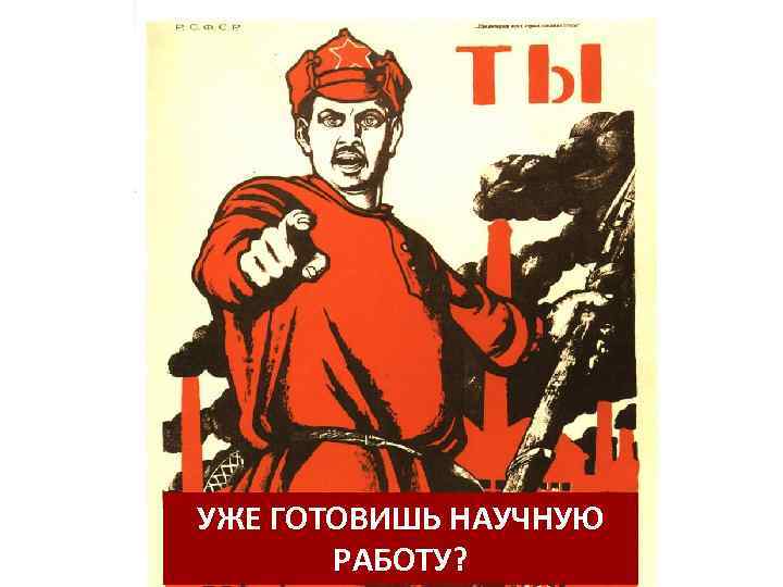 УЖЕ ГОТОВИШЬ НАУЧНУЮ   РАБОТУ? 