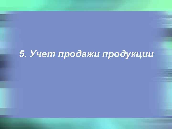 5. Учет продажи продукции 