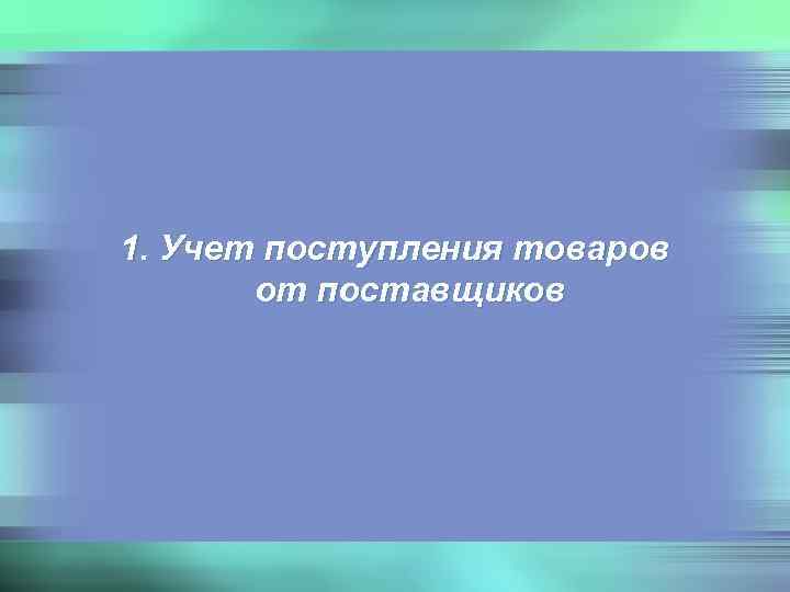 1. Учет поступления товаров  от поставщиков 