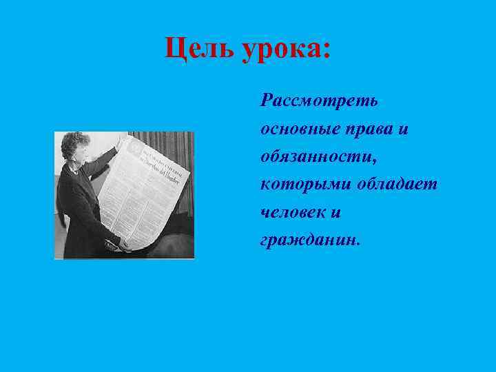 Цель урока:  Рассмотреть  основные права и  обязанности,  которыми обладает 