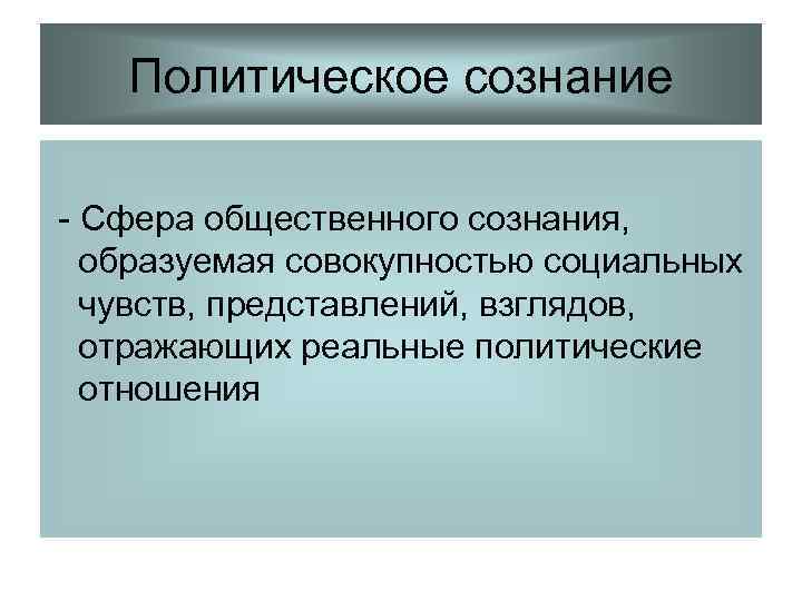   Политическое сознание - Сфера общественного сознания,  образуемая совокупностью социальных  чувств,