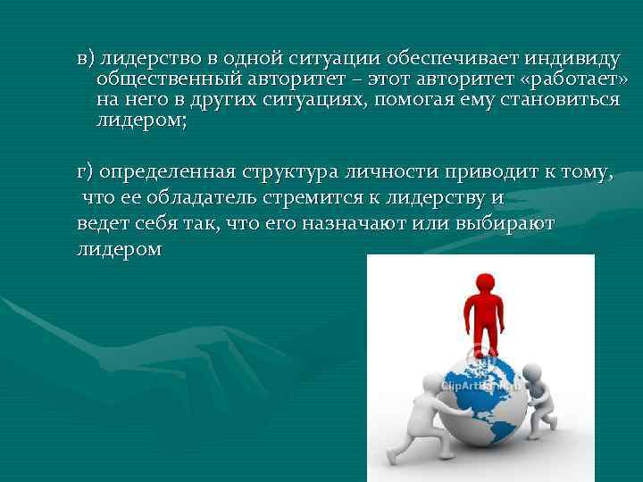 в) лидерство в одной ситуации обеспечивает индивиду  общественный авторитет – этот авторитет «работает»