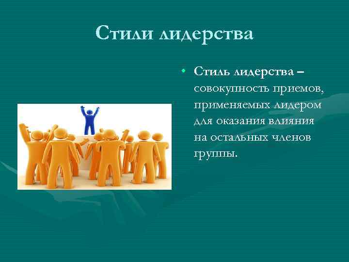 Стили лидерства   • Стиль лидерства –  совокупность приемов,  применяемых лидером