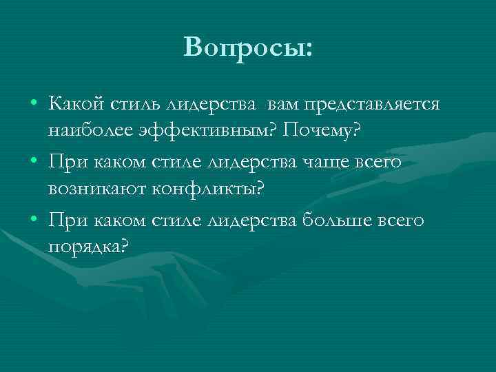     Вопросы:  • Какой стиль лидерства вам представляется  наиболее