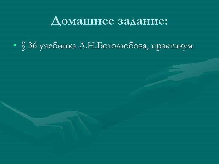   Домашнее задание:  • § 36 учебника Л. Н. Боголюбова, практикум 