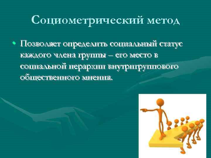   Социометрический метод • Позволяет определить социальный статус  каждого члена группы –