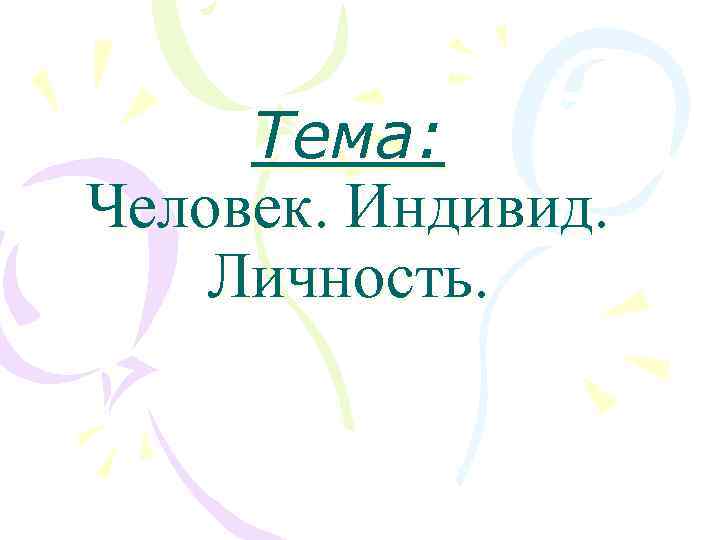  Тема: Человек. Индивид. Личность. 