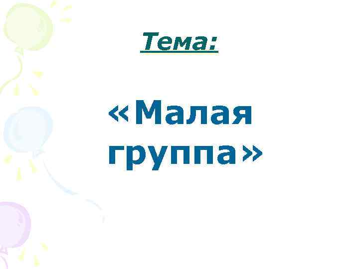 Тема: «Малая группа» 