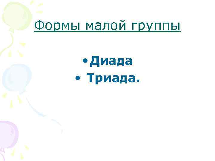 Формы малой группы  • Диада • Триада. 