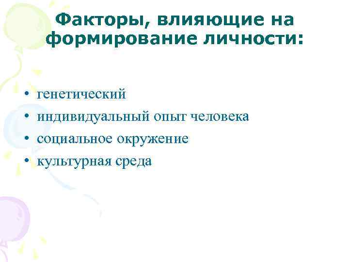 Факторы, влияющие на формирование личности: •  генетический •  индивидуальный опыт человека