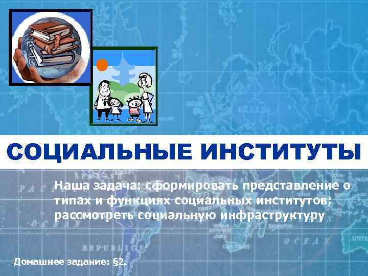     § 2, задание 6 (письменно) СОЦИАЛЬНЫЕ ИНСТИТУТЫ  Наша задача: