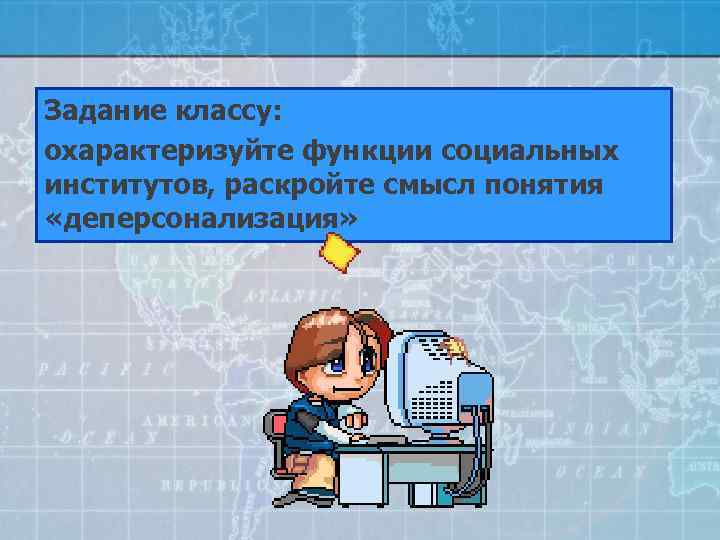 Задание классу: охарактеризуйте функции социальных институтов, раскройте смысл понятия «деперсонализация» 