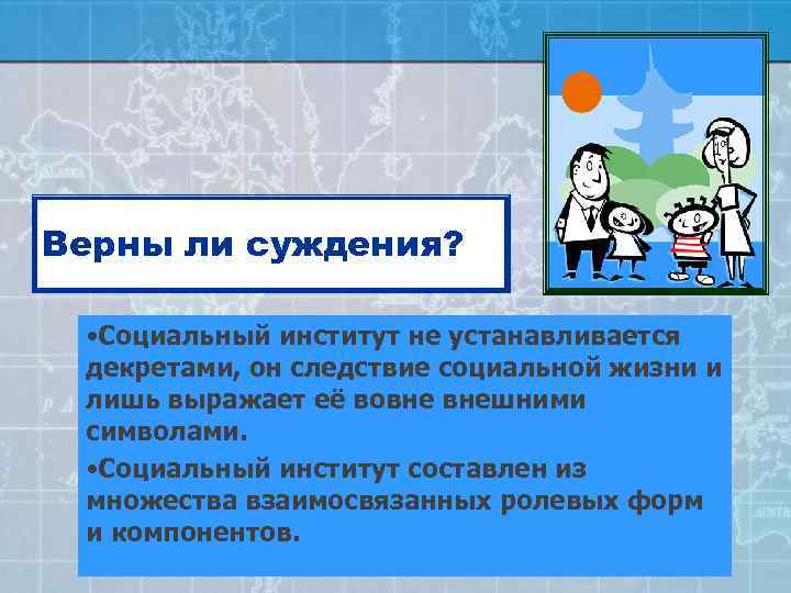 Верны ли суждения? • Социальный институт не устанавливается декретами, он следствие социальной жизни и
