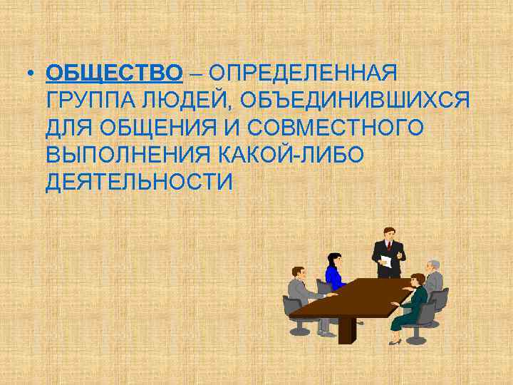  • ОБЩЕСТВО – ОПРЕДЕЛЕННАЯ  ГРУППА ЛЮДЕЙ, ОБЪЕДИНИВШИХСЯ  ДЛЯ ОБЩЕНИЯ И СОВМЕСТНОГО