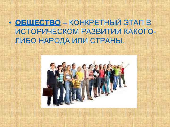  • ОБЩЕСТВО – КОНКРЕТНЫЙ ЭТАП В  ИСТОРИЧЕСКОМ РАЗВИТИИ КАКОГО-  ЛИБО НАРОДА