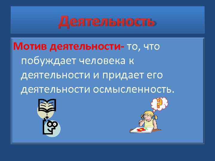   Деятельность Мотив деятельности- то, что побуждает человека к деятельности и придает его