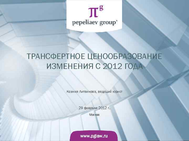 ТРАНСФЕРТНОЕ ЦЕНООБРАЗОВАНИЕ ИЗМЕНЕНИЯ С 2012 ГОДА   Ксения Литвинова, ведущий юрист  