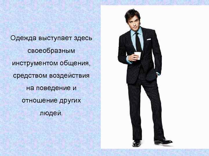Одежда выступает здесь своеобразным инструментом общения, средством воздействия на поведение и  отношение других