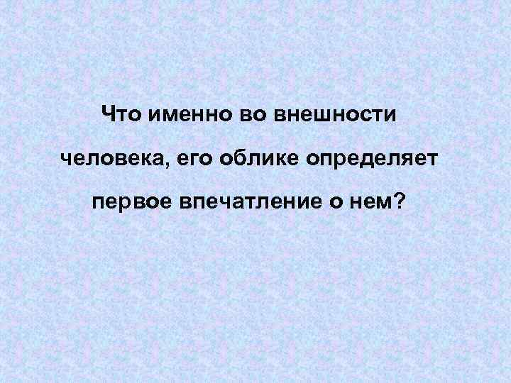   Что именно во внешности человека, его облике определяет  первое впечатление о