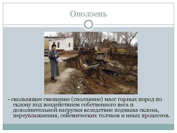      Оползень - скользящее смещение (сползание) масс горных пород по