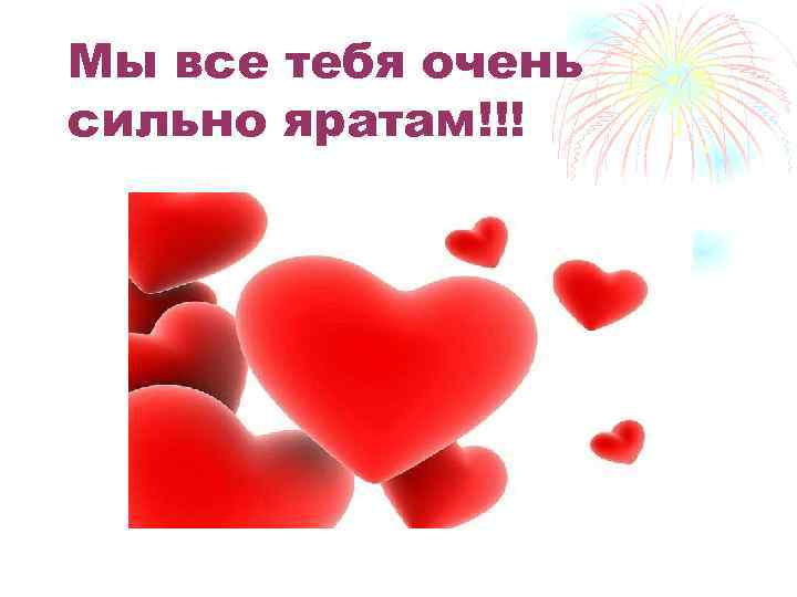 Мы все тебя очень сильно яратам!!! 