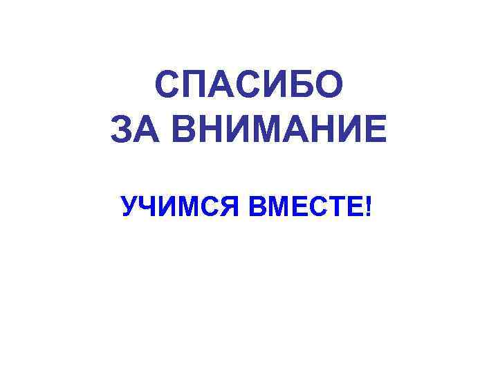  СПАСИБО ЗА ВНИМАНИЕ УЧИМСЯ ВМЕСТЕ! 
