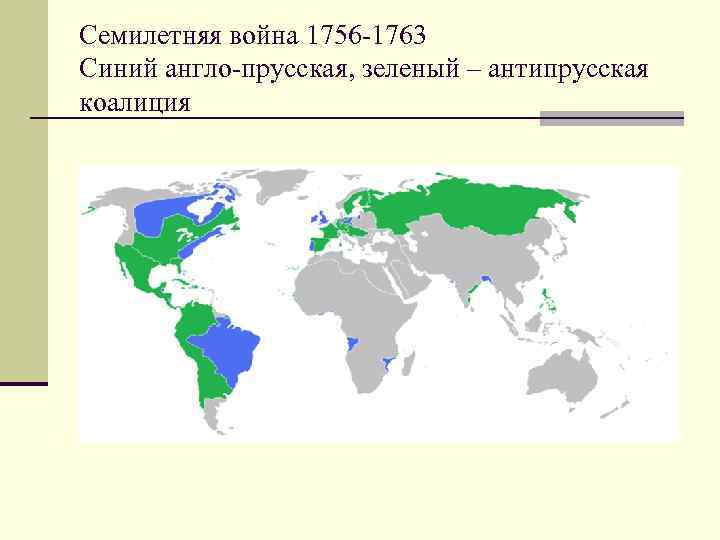 Семилетняя война 1756 -1763 Синий англо-прусская, зеленый – антипрусская коалиция 