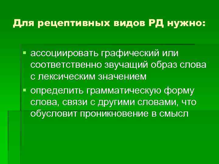 Для рецептивных видов РД нужно: § ассоциировать графический или  соответственно звучащий образ слова