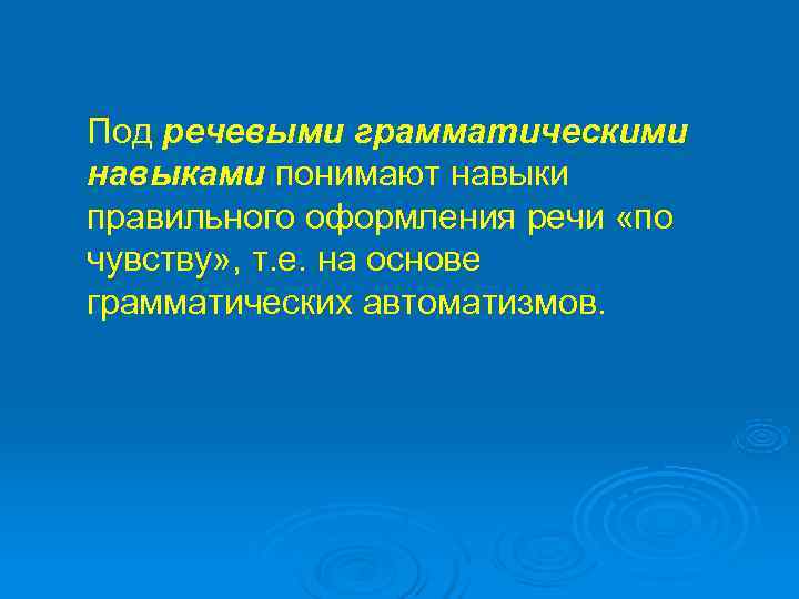 Под речевыми грамматическими навыками понимают навыки правильного оформления речи «по чувству» , т. е.