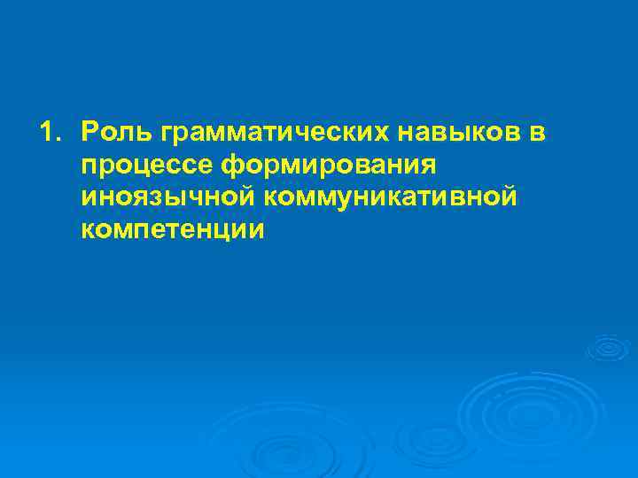 1. Роль грамматических навыков в  процессе формирования  иноязычной коммуникативной  компетенции 