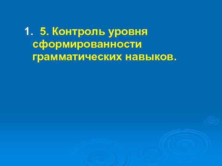 1. 5. Контроль уровня  сформированности  грамматических навыков. 