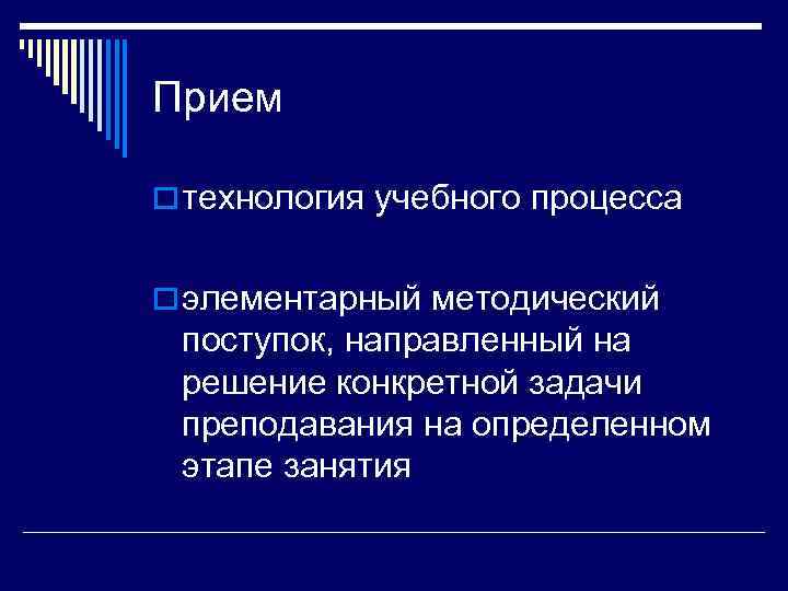 Прием o технология учебного процесса  o элементарный методический поступок, направленный на решение конкретной