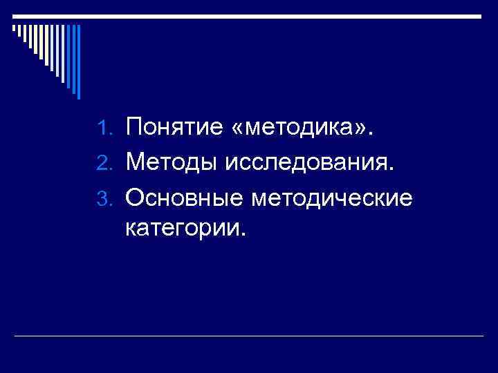 1. Понятие «методика» . 2. Методы исследования. 3. Основные методические  категории. 