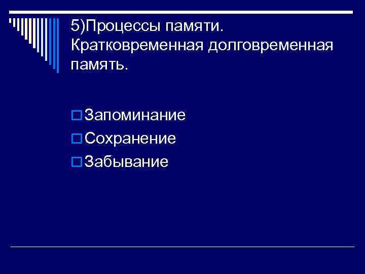 5)Процессы памяти. Кратковременная долговременная память.  o Запоминание o Сохранение o Забывание 