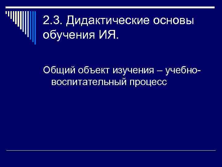 2. 3. Дидактические основы обучения ИЯ.  Общий объект изучения – учебно- воспитательный процесс