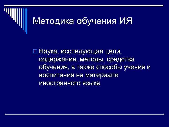 Методика обучения ИЯ  o Наука, исследующая цели,  содержание, методы, средства обучения, а