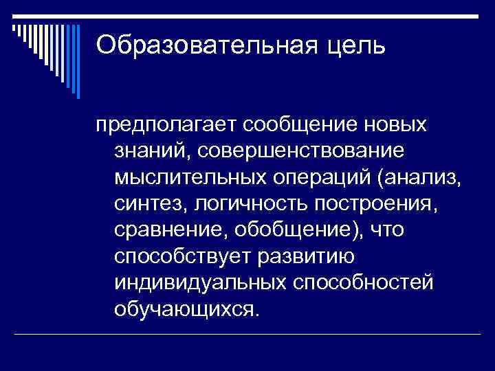 Образовательная цель предполагает сообщение новых  знаний, совершенствование  мыслительных операций (анализ,  синтез,