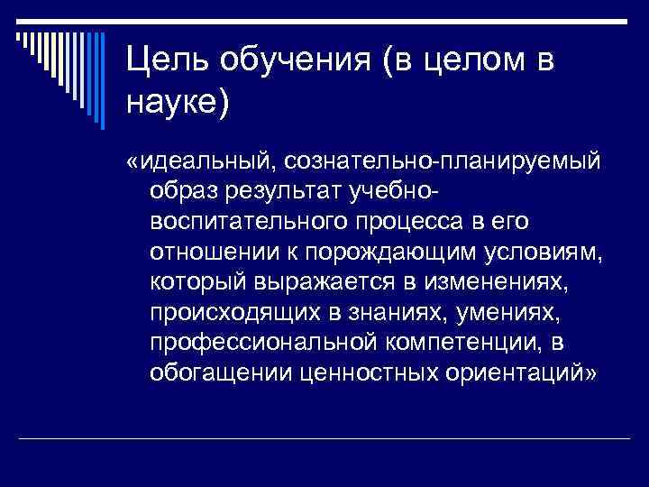 Цель обучения (в целом в науке) «идеальный, сознательно-планируемый  образ результат учебно-  воспитательного