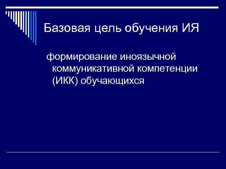 Базовая цель обучения ИЯ формирование иноязычной коммуникативной компетенции (ИКК) обучающихся 