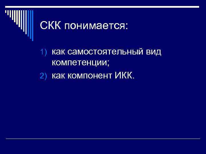 СКК понимается:  1) как самостоятельный вид  компетенции; 2) как компонент ИКК. 