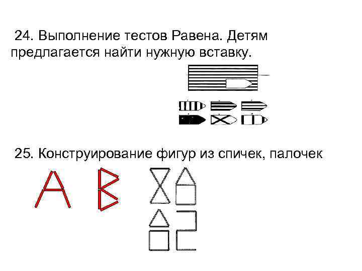  24. Выполнение тестов Равена. Детям предлагается найти нужную вставку. 25. Конструирование фигур из