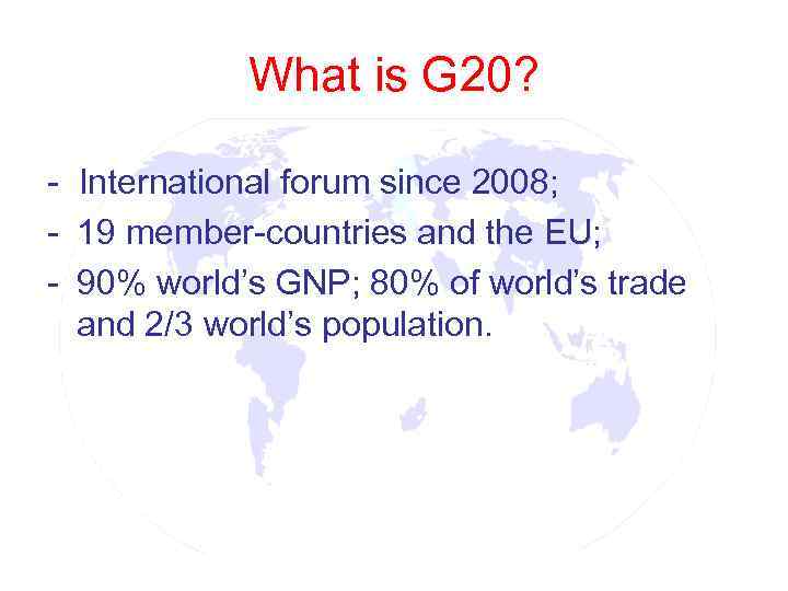   What is G 20?  - International forum since 2008; - 19